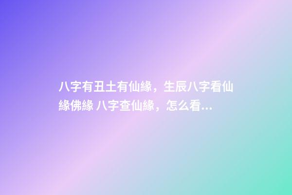 八字有丑土有仙緣，生辰八字看仙緣佛緣 八字查仙緣，怎么看八字帶仙緣或是佛緣-第1張-觀點-玄機派